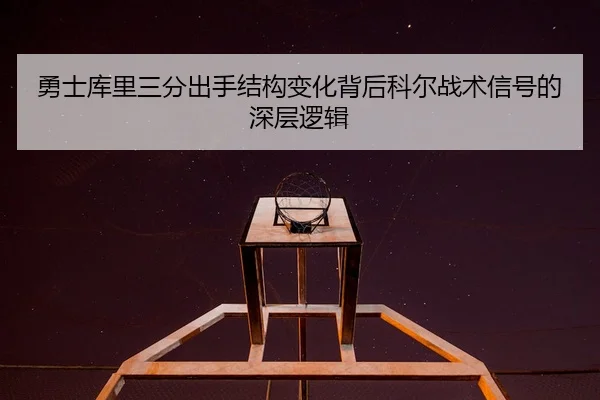 勇士库里三分出手结构变化背后科尔战术信号的深层逻辑