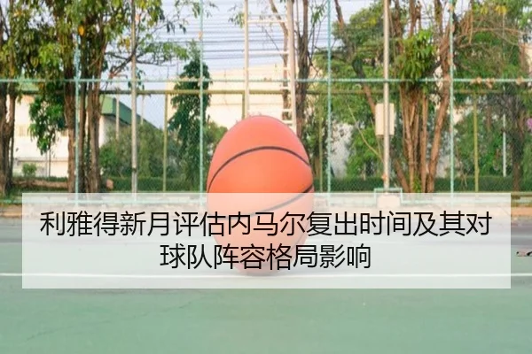 利雅得新月评估内马尔复出时间及其对球队阵容格局影响