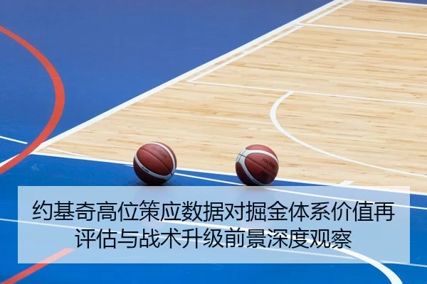约基奇高位策应数据对掘金体系价值再评估与战术升级前景深度观察